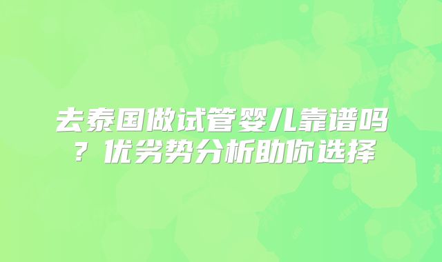 去泰国做试管婴儿靠谱吗?优劣势分析助你选择