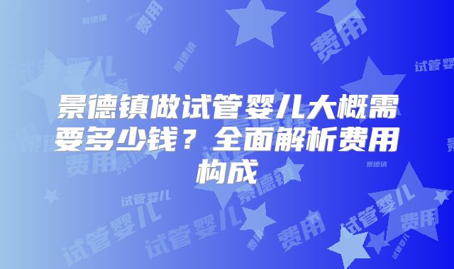 景德镇做试管婴儿大概需要多少钱？全面解析费用构成