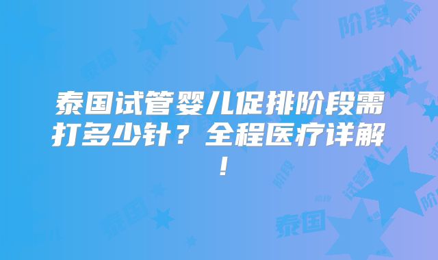 泰国试管婴儿促排阶段需打多少针？全程医疗详解！