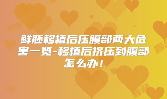 鲜胚移植后压腹部两大危害一览-移植后挤压到腹部怎么办!