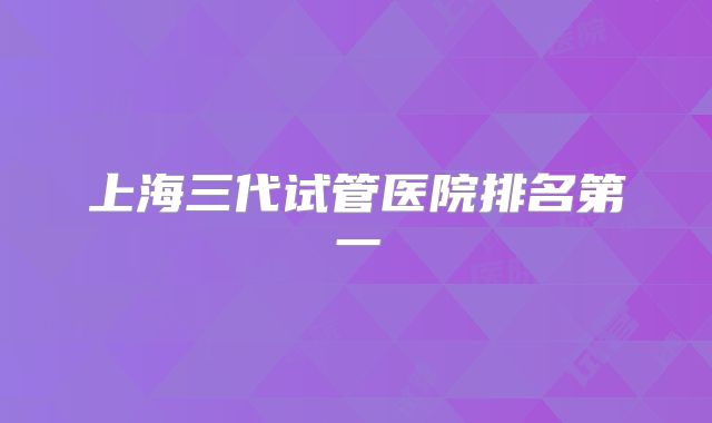 上海三代试管医院排名第一