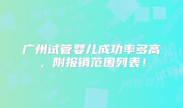 广州试管婴儿成功率多高，附报销范围列表！