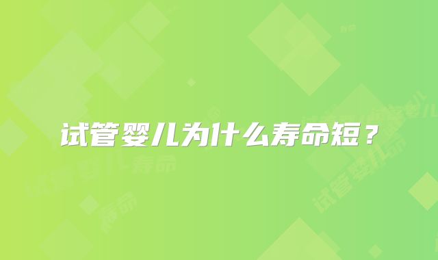 试管婴儿为什么寿命短？