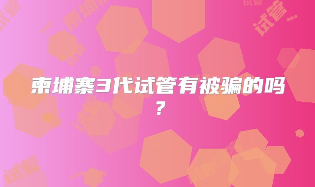 柬埔寨3代试管有被骗的吗？
