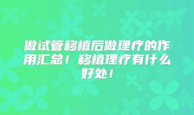 做试管移植后做理疗的作用汇总！移植理疗有什么好处！