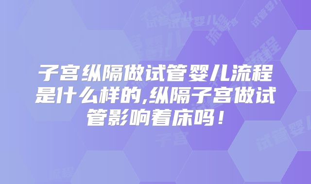 子宫纵隔做试管婴儿流程是什么样的,纵隔子宫做试管影响着床吗！