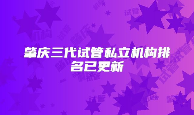 肇庆三代试管私立机构排名已更新