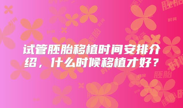 试管胚胎移植时间安排介绍，什么时候移植才好？