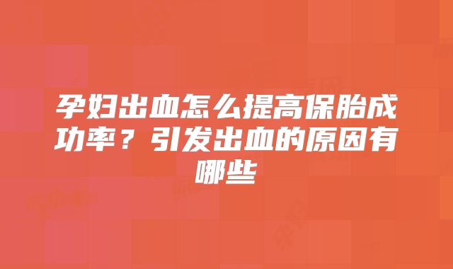 孕妇出血怎么提高保胎成功率?引发出血的原因有哪些