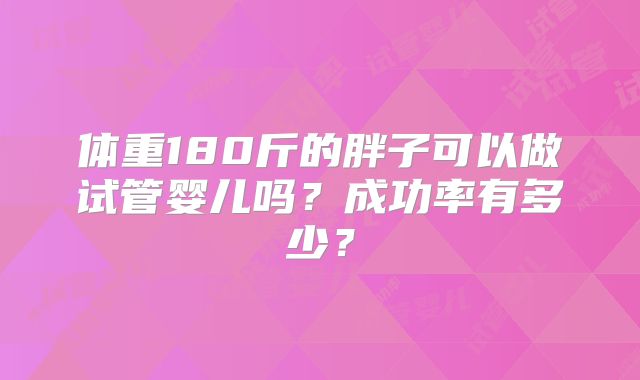 体重180斤的胖子可以做试管婴儿吗?成功率有多少?