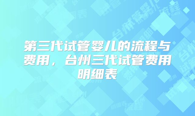 第三代试管婴儿的流程与费用,台州三代试管费用明细表