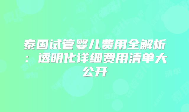 泰国试管婴儿费用全解析：透明化详细费用清单大公开
