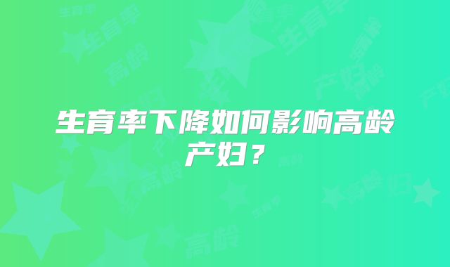 生育率下降如何影响高龄产妇?