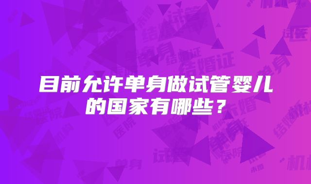目前允许单身做试管婴儿的国家有哪些?