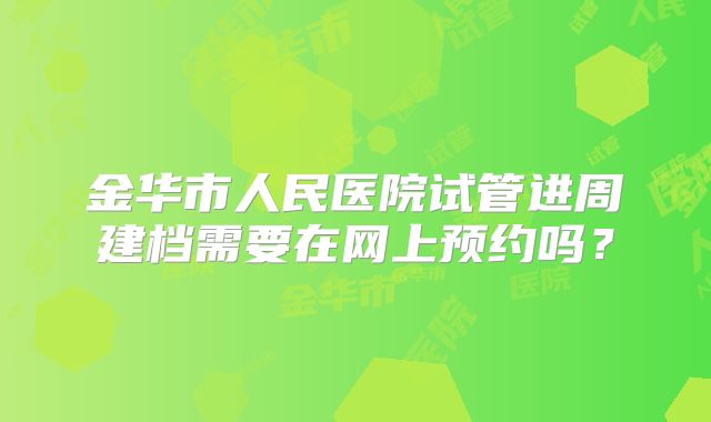 金华市人民医院试管进周建档需要在网上预约吗?