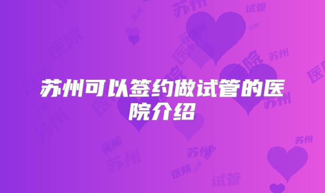 苏州可以签约做试管的医院介绍