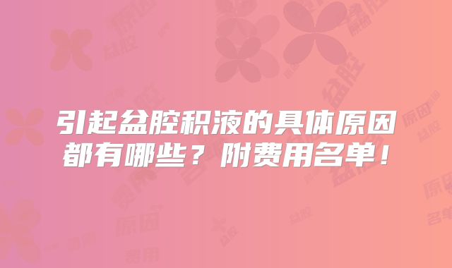 引起盆腔积液的具体原因都有哪些？附费用名单！
