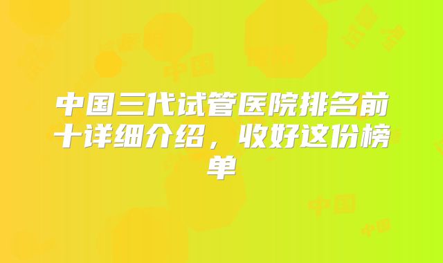 中国三代试管医院排名前十详细介绍,收好这份榜单