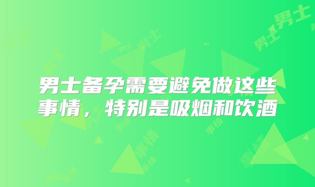 男士备孕需要避免做这些事情,特别是吸烟和饮酒