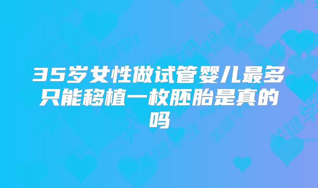 35岁女性做试管婴儿最多只能移植一枚胚胎是真的吗