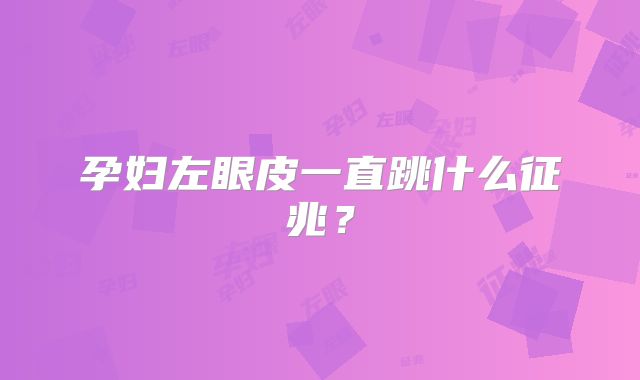 孕妇左眼皮一直跳什么征兆?