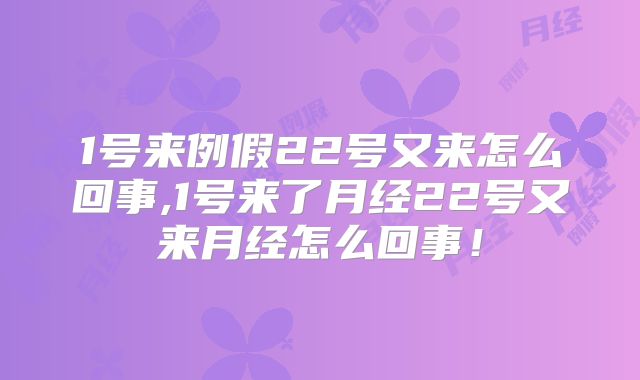 1号来例假22号又来怎么回事,1号来了月经22号又来月经怎么回事!
