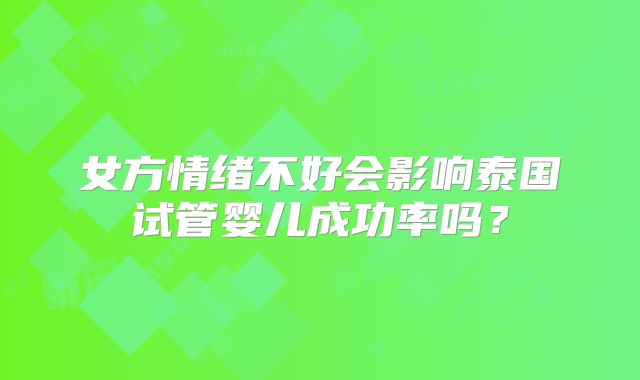 女方情绪不好会影响泰国试管婴儿成功率吗？