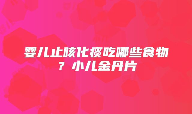 婴儿止咳化痰吃哪些食物？小儿金丹片