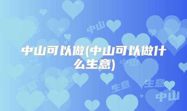 中山可以做(中山可以做什么生意)