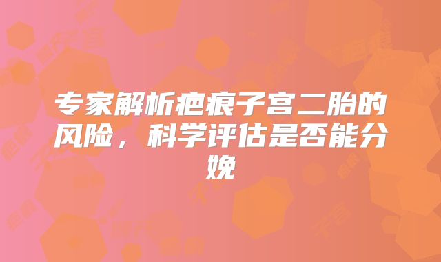 专家解析疤痕子宫二胎的风险，科学评估是否能分娩