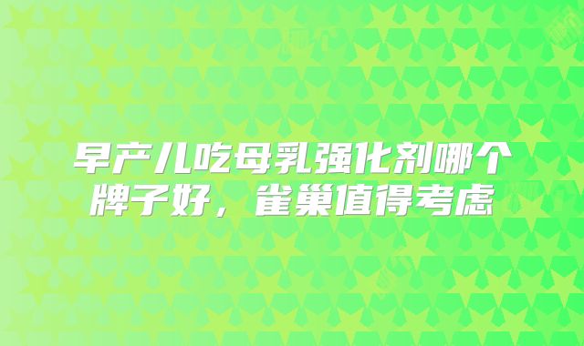 早产儿吃母乳强化剂哪个牌子好，雀巢值得考虑