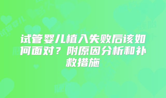 试管婴儿植入失败后该如何面对？附原因分析和补救措施