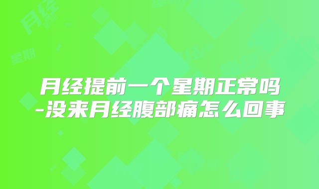 月经提前一个星期正常吗-没来月经腹部痛怎么回事