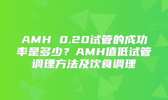 AMH 0.20试管的成功率是多少？AMH值低试管调理方法及饮食调理