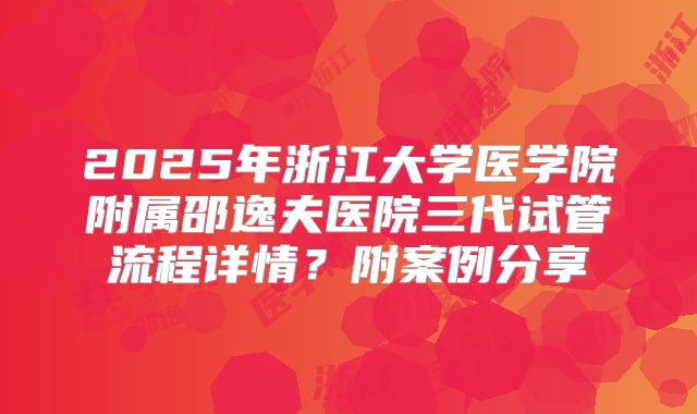2025年浙江大学医学院附属邵逸夫医院三代试管流程详情?附案例分享