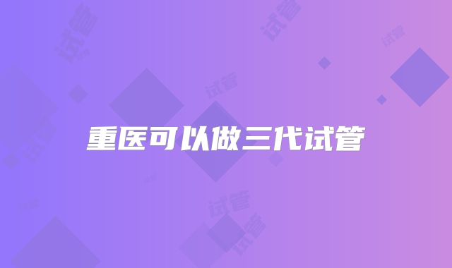 重医可以做三代试管