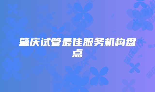 肇庆试管最佳服务机构盘点