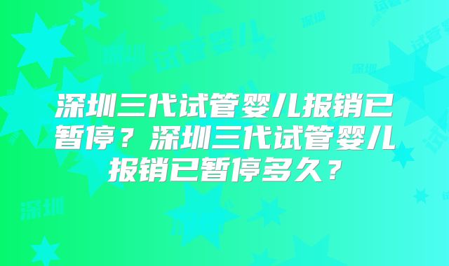 深圳三代试管婴儿报销已暂停?深圳三代试管婴儿报销已暂停多久?
