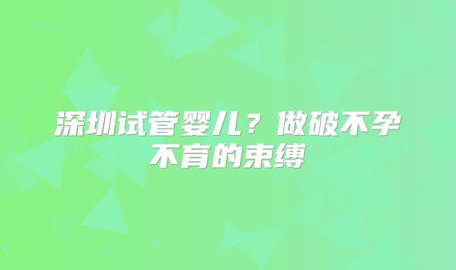 深圳试管婴儿？做破不孕不育的束缚