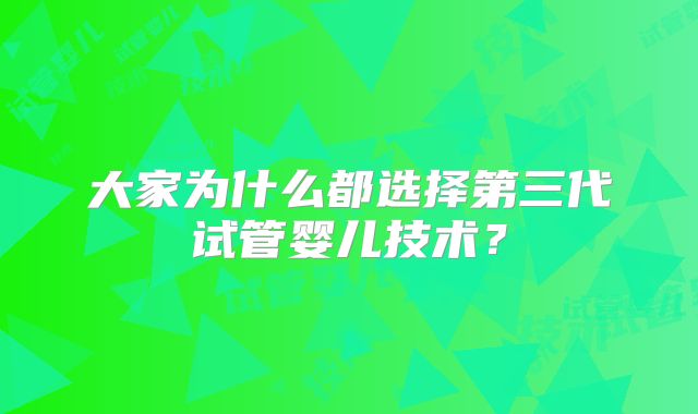 大家为什么都选择第三代试管婴儿技术?