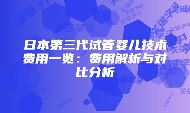 日本第三代试管婴儿技术费用一览：费用解析与对比分析