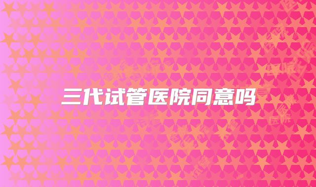 三代试管医院同意吗