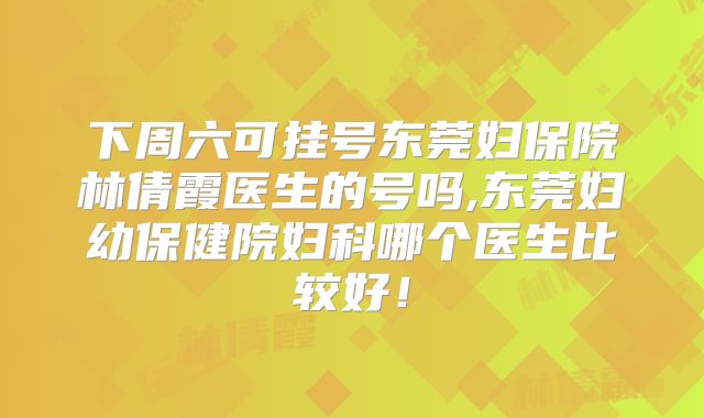 下周六可挂号东莞妇保院林倩霞医生的号吗,东莞妇幼保健院妇科哪个医生比较好!