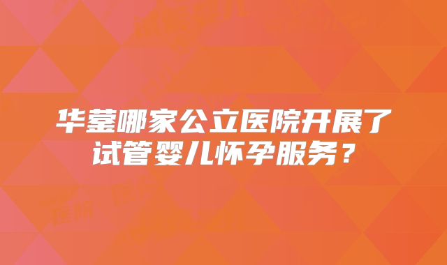 华蓥哪家公立医院开展了试管婴儿怀孕服务?