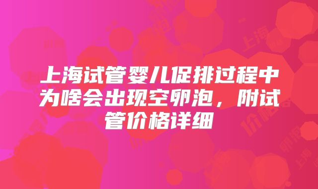 上海试管婴儿促排过程中为啥会出现空卵泡,附试管价格详细