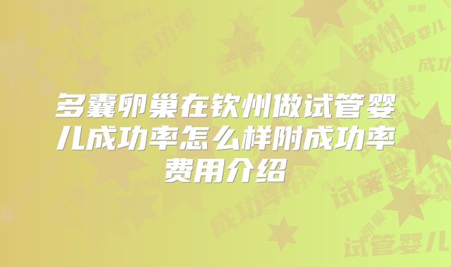 多囊卵巢在钦州做试管婴儿成功率怎么样附成功率费用介绍