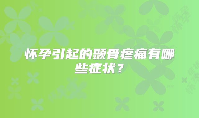 怀孕引起的颞骨疼痛有哪些症状?