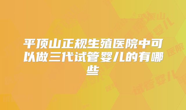 平顶山正规生殖医院中可以做三代试管婴儿的有哪些