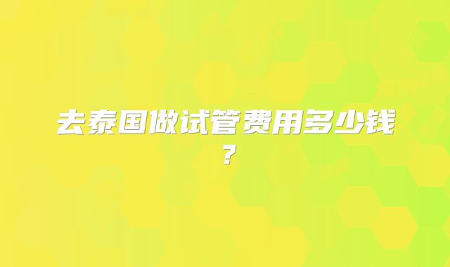 去泰国做试管费用多少钱?