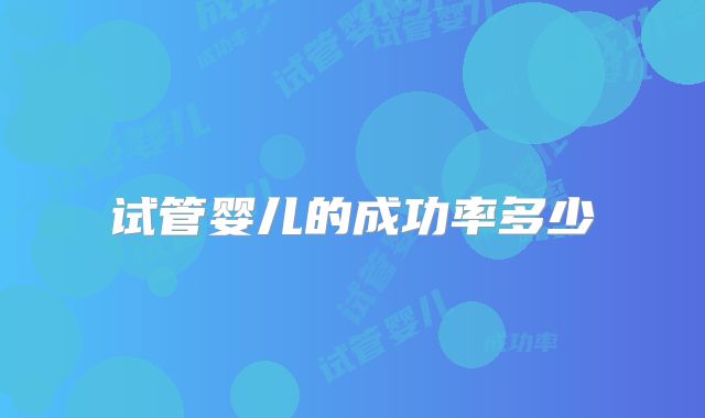 试管婴儿的成功率多少